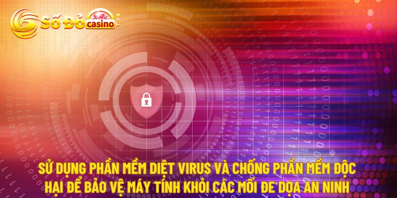 Sử dụng phần mềm diệt virus và chống phần mềm độc hại để bảo vệ máy tính khỏi các mối đe dọa an ninh mạng.