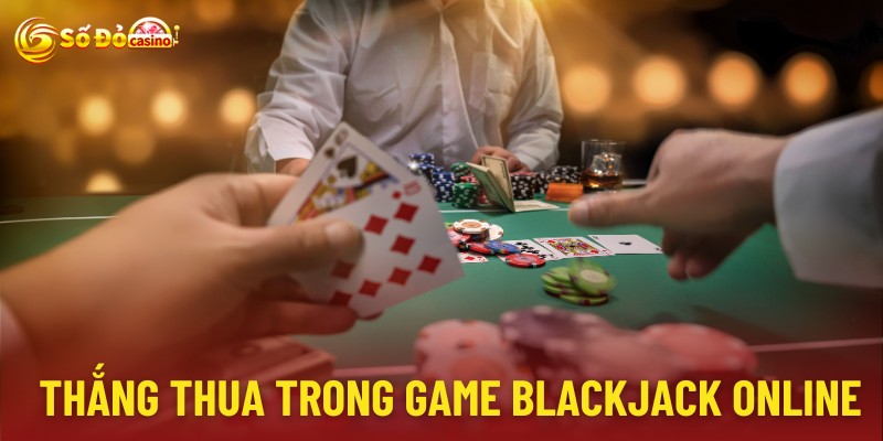 Quy định thắng thắng thua trong game blackjack online