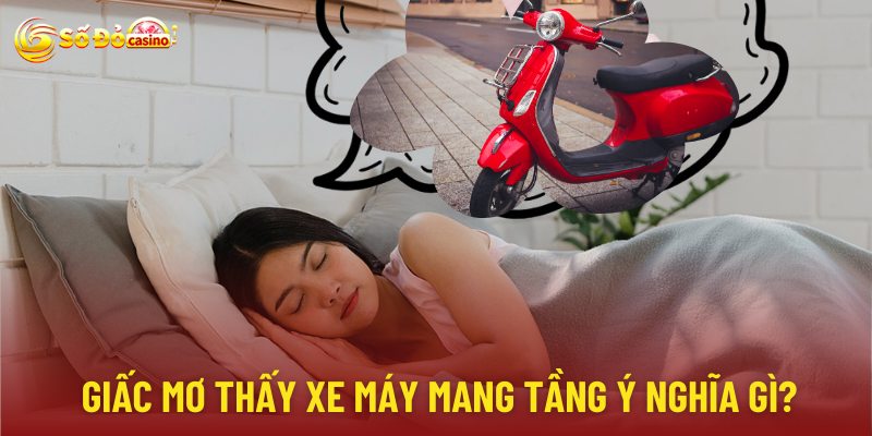 Giấc mơ thấy xe máy mang nhiều tầng ý nghĩa 